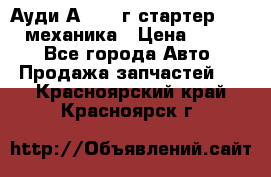 Ауди А4 1995г стартер 1,6adp механика › Цена ­ 2 500 - Все города Авто » Продажа запчастей   . Красноярский край,Красноярск г.